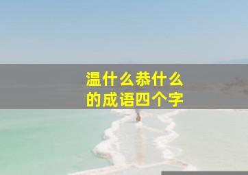 温什么恭什么的成语四个字