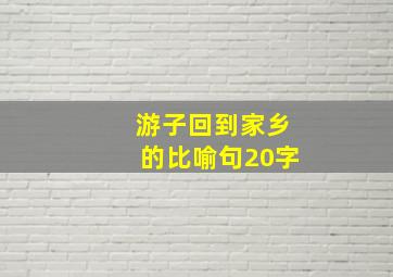 游子回到家乡的比喻句20字