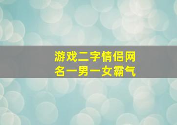 游戏二字情侣网名一男一女霸气