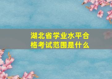 湖北省学业水平合格考试范围是什么