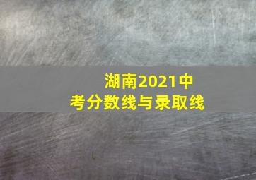 湖南2021中考分数线与录取线