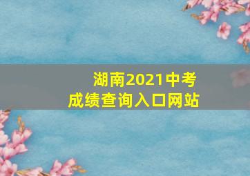 湖南2021中考成绩查询入口网站