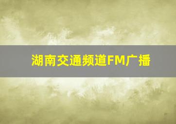 湖南交通频道FM广播