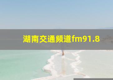 湖南交通频道fm91.8