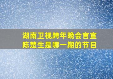 湖南卫视跨年晚会官宣陈楚生是哪一期的节目