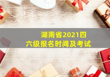 湖南省2021四六级报名时间及考试