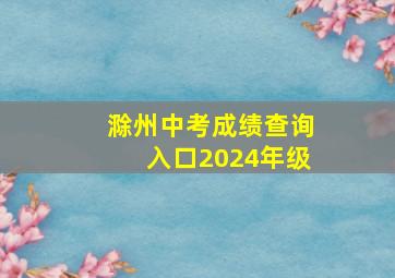 滁州中考成绩查询入口2024年级