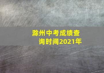 滁州中考成绩查询时间2021年