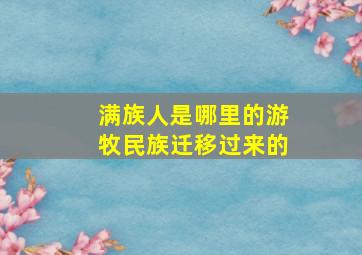 满族人是哪里的游牧民族迁移过来的