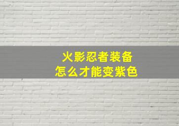 火影忍者装备怎么才能变紫色