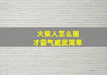 火柴人怎么画才霸气威武简单