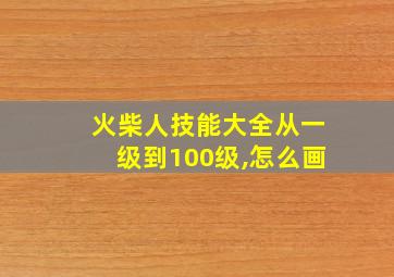 火柴人技能大全从一级到100级,怎么画