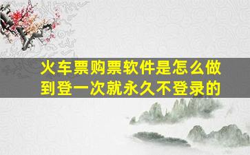 火车票购票软件是怎么做到登一次就永久不登录的