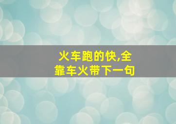 火车跑的快,全靠车火带下一句