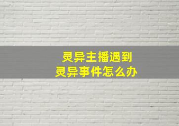 灵异主播遇到灵异事件怎么办