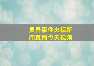 灵异事件央视新闻直播今天视频