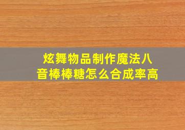 炫舞物品制作魔法八音棒棒糖怎么合成率高