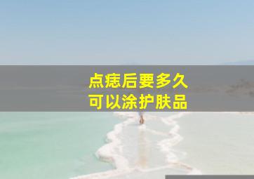 点痣后要多久可以涂护肤品