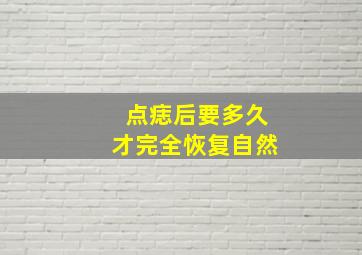 点痣后要多久才完全恢复自然