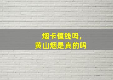 烟卡值钱吗,黄山烟是真的吗