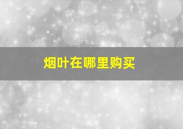 烟叶在哪里购买