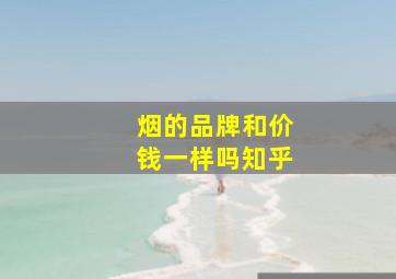 烟的品牌和价钱一样吗知乎