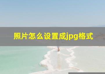 照片怎么设置成jpg格式