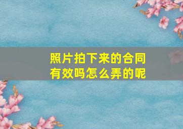 照片拍下来的合同有效吗怎么弄的呢