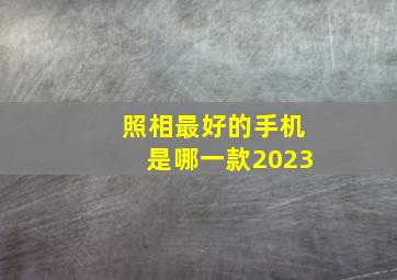 照相最好的手机是哪一款2023