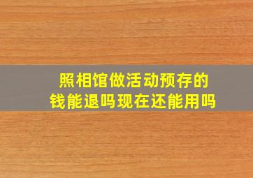 照相馆做活动预存的钱能退吗现在还能用吗