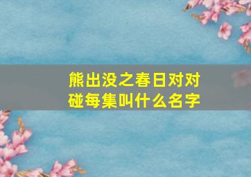 熊出没之春日对对碰每集叫什么名字