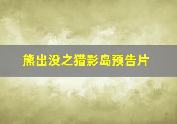 熊出没之猎影岛预告片