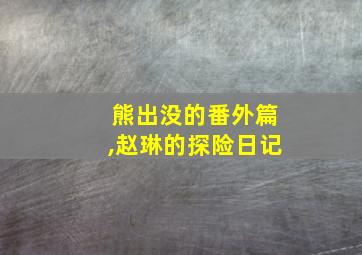 熊出没的番外篇,赵琳的探险日记