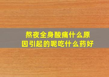 熬夜全身酸痛什么原因引起的呢吃什么药好