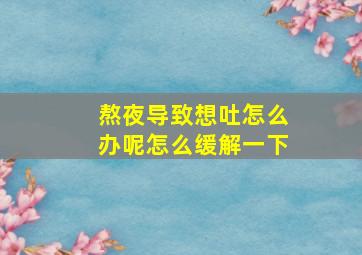 熬夜导致想吐怎么办呢怎么缓解一下