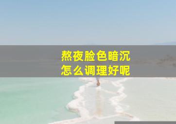 熬夜脸色暗沉怎么调理好呢