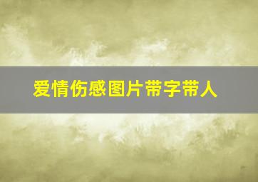 爱情伤感图片带字带人