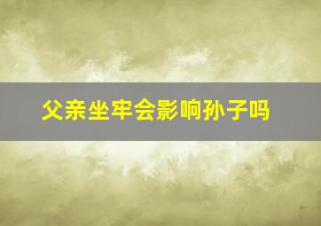 父亲坐牢会影响孙子吗