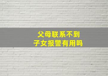 父母联系不到子女报警有用吗