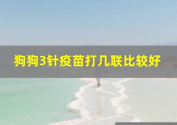 狗狗3针疫苗打几联比较好