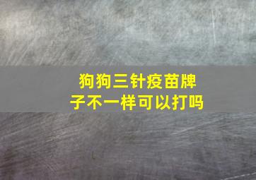 狗狗三针疫苗牌子不一样可以打吗