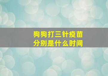 狗狗打三针疫苗分别是什么时间