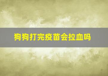 狗狗打完疫苗会拉血吗