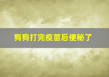 狗狗打完疫苗后便秘了