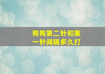 狗狗第二针和第一针间隔多久打