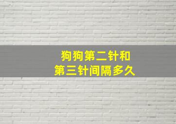 狗狗第二针和第三针间隔多久