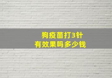 狗疫苗打3针有效果吗多少钱