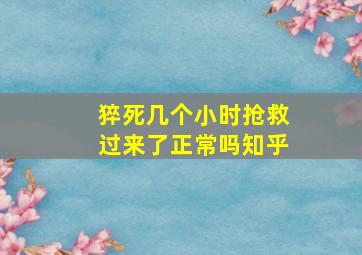 猝死几个小时抢救过来了正常吗知乎