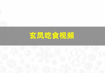 玄凤吃食视频