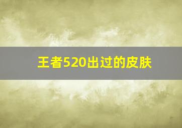 王者520出过的皮肤